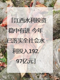 江西水利投资稳中有进 今年已落实全社会水利投入192.97亿元