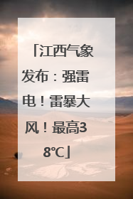 江西气象发布：强雷电！雷暴大风！最高38℃