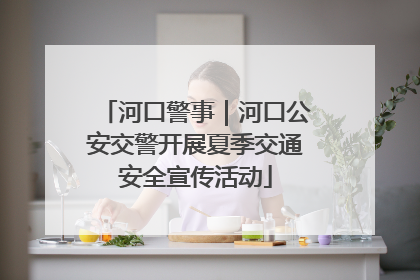 河口警事｜河口公安交警开展夏季交通安全宣传活动