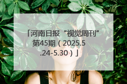 河南日报“视觉周刊”第45期（2025.5.24-5.30）