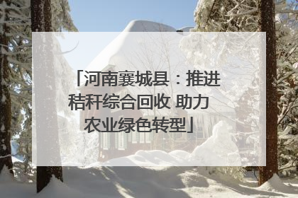 河南襄城县：推进秸秆综合回收 助力农业绿色转型