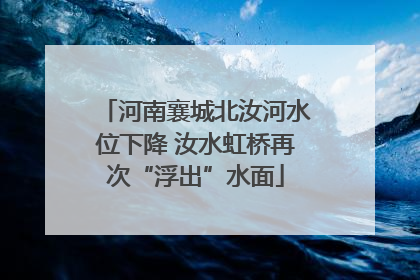 河南襄城北汝河水位下降 汝水虹桥再次“浮出”水面