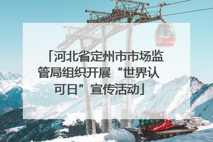 河北省定州市市场监管局组织开展“世界认可日”宣传活动