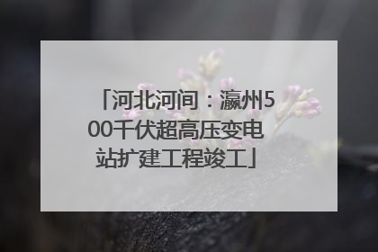 河北河间：瀛州500千伏超高压变电站扩建工程竣工