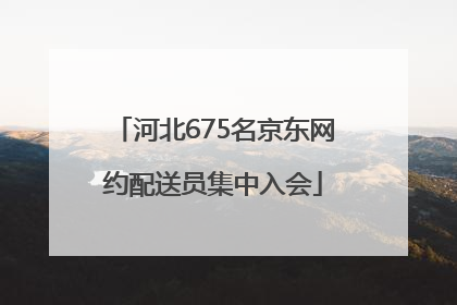 河北675名京东网约配送员集中入会