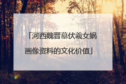 河西魏晋墓伏羲女娲画像资料的文化价值
