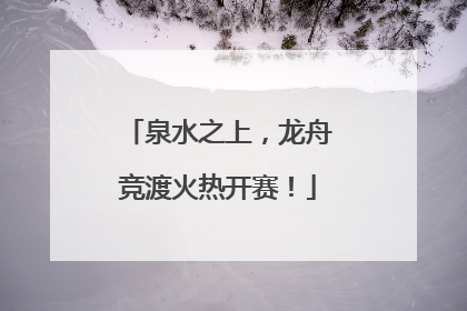泉水之上，龙舟竞渡火热开赛！