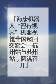 海康机器人“智行视界”机器视觉全国巡回交流会—杭州站与苏州站，圆满召开