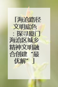 海沧路径 文明底色：探寻厦门海沧区城乡精神文明融合创建“最优解”