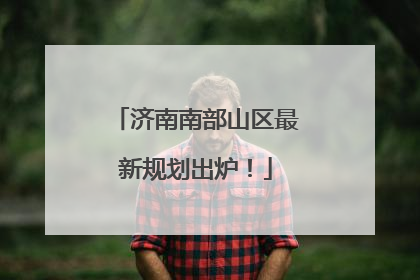 济南南部山区最新规划出炉！