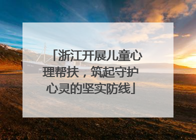 浙江开展儿童心理帮扶，筑起守护心灵的坚实防线