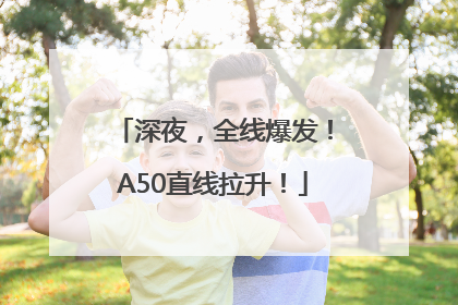 深夜，全线爆发！A50直线拉升！