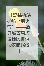 温情执法护航“烟火气”——道县城管局巧设便民摊位助农惠民俗