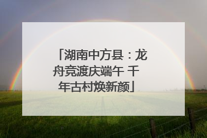 湖南中方县：龙舟竞渡庆端午 千年古村焕新颜