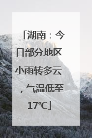 湖南：今日部分地区小雨转多云，气温低至17℃
