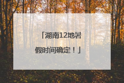 湖南12地暑假时间确定！