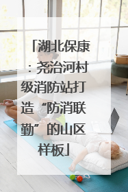 湖北保康：尧治河村级消防站打造“防消联勤”的山区样板
