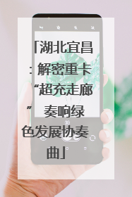湖北宜昌：解密重卡“超充走廊” 奏响绿色发展协奏曲