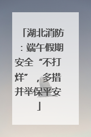 湖北消防：端午假期安全“不打烊”，多措并举保平安