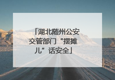 湖北随州公安交管部门“摆摊儿”话安全