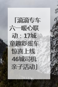 滴滴专车六一暖心联动：17城童趣彩蛋车惊喜上线 46城司机亲子活动