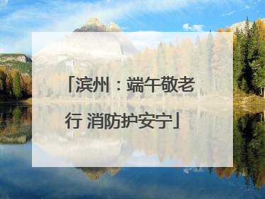 滨州：端午敬老行 消防护安宁