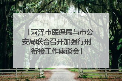 菏泽市医保局与市公安局联合召开加强行刑衔接工作座谈会