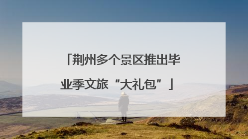 荆州多个景区推出毕业季文旅“大礼包”