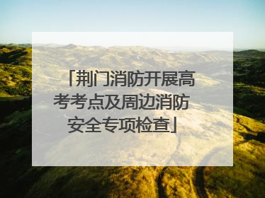 荆门消防开展高考考点及周边消防安全专项检查