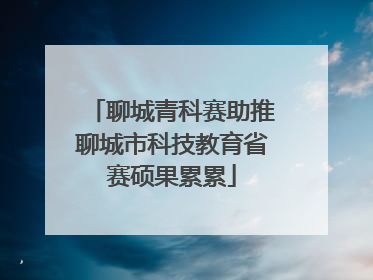 聊城青科赛助推聊城市科技教育省赛硕果累累