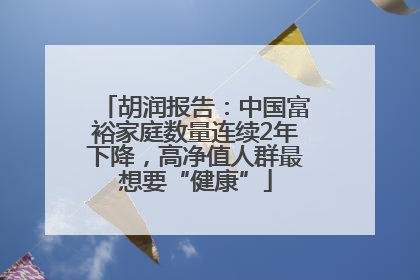 胡润报告：中国富裕家庭数量连续2年下降，高净值人群最想要“健康”