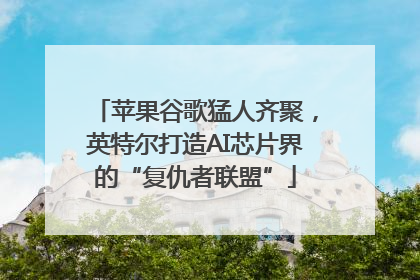 苹果谷歌猛人齐聚，英特尔打造AI芯片界的“复仇者联盟”