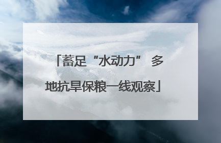 蓄足“水动力” 多地抗旱保粮一线观察