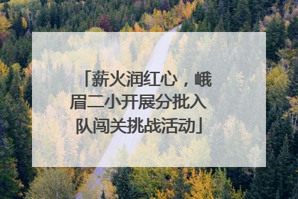 薪火润红心，峨眉二小开展分批入队闯关挑战活动