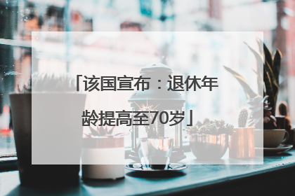 该国宣布：退休年龄提高至70岁