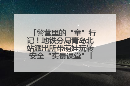 警营里的“童”行记！地铁分局青岛北站派出所带萌娃玩转安全“实景课堂”
