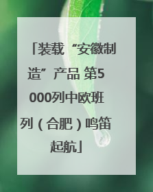 装载“安徽制造”产品 第5000列中欧班列（合肥）鸣笛起航