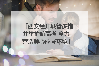 西安经开城管多措并举护航高考 全力营造静心应考环境