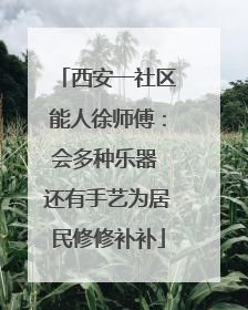 西安一社区能人徐师傅：会多种乐器 还有手艺为居民修修补补