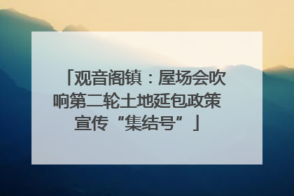 观音阁镇：屋场会吹响第二轮土地延包政策宣传“集结号”