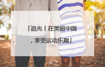追光丨在美丽中国，享受运动乐趣