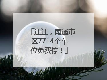 迁迁，南通市区7714个车位免费停！