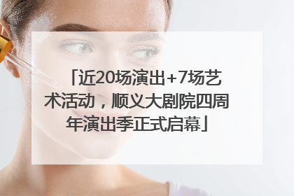 近20场演出+7场艺术活动，顺义大剧院四周年演出季正式启幕