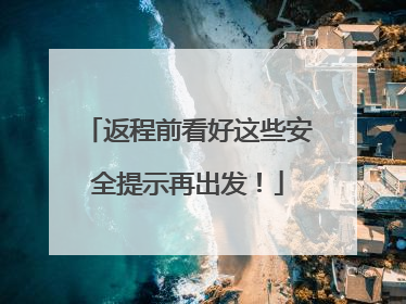 返程前看好这些安全提示再出发！
