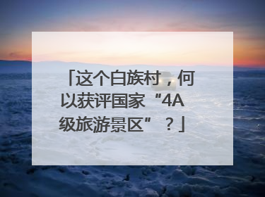 这个白族村，何以获评国家“4A级旅游景区”？