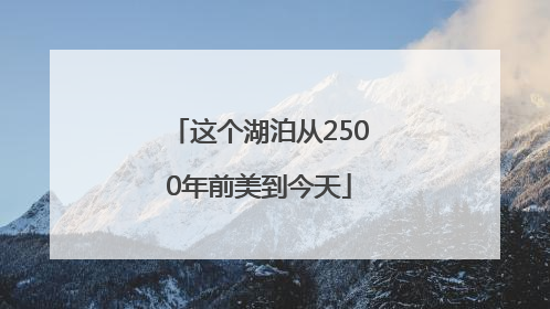 这个湖泊从2500年前美到今天