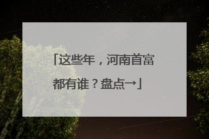 这些年，河南首富都有谁？盘点→