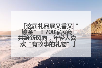 这届礼品展又香又“镶金”！700家展商共绘新风向，年轻人喜欢“有故事的礼物”