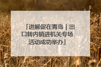进解促在青岛｜出口转内销进机关专场活动成功举办