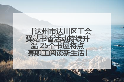 达州市达川区工会驿站书香活动持续升温 25个书屋将点亮职工阅读新生活
